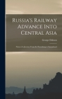 Russia's Railway Advance Into Central Asia: Notes of a Journey From St. Petersburg to Samarkand By George Dobson Cover Image