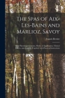 The Spas of Aix-les-Bains and Marlioz, Savoy: Their Physiological Action, Modes of Application, Clinical Effects, and Analysis, Together With Practica By Francis Bertier Cover Image