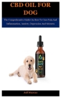 Cbd Oil For Dog: The Comprehensive Guide On How To Cure Pain And Inflammation, Anxiety, Depression And Seizures By Jeff Marcus Cover Image