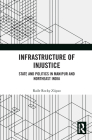 Infrastructure of Injustice: State and Politics in Manipur and Northeast India Cover Image