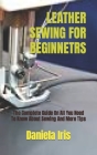 Leather Sewing for Beginnetrs: The Complete Guide On All You Need To Know About Sewing And More Tips By Daniela Iris Cover Image