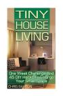 Tiny House Living: One Week Challenge And 45 DIY Hacks To Enlarge Your Small Space By Chris Barton Cover Image