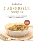 Fascinating Casserole Recipes: A Cookbook of the Tastiest Savory Baked Dishes Cover Image