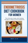 Endometriosis Diet Cookbook for Women: The Ultimate Guide with Healing Recipes to Relieve Endo Symptoms Cover Image