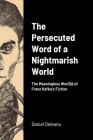 The Persecuted Word of a Nightmarish World: The Meaningless Wor(l)d of Franz Kafka's Fiction By Daniel Deleanu Cover Image