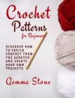 Crochet Patterns for Beginners: Discover How To Easily Crochet From The Scratch And Create Your Own Projects By Gemma Stone Cover Image