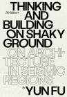 Thinking and Building on Shaky Ground: On Architecture in Seismic Regions By Yun Fu Cover Image