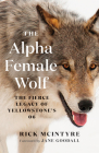 The Alpha Female Wolf: The Fierce Legacy of Yellowstone's 06 By Rick McIntyre, Jane Goodall (Foreword by) Cover Image