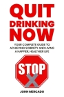 Quit Drinking Now: Your Complete Guide to Achieving Sobriety and Living a Happier, Healthier Life By John Mercado Cover Image
