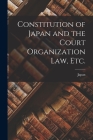 Constitution of Japan and the Court Organization Law, Etc. By Japan (Created by) Cover Image