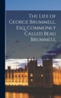 The Life of George Brummell, Esq. Commonly Called Beau Brummell By William Jesse Cover Image