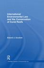 International Environmental Law and the Conservation of Coral Reefs (Routledge Research in International Environmental Law) By Edward J. Goodwin Cover Image