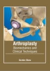 Arthroplasty: Biomechanics and Clinical Techniques By Gordon Shaw (Editor) Cover Image