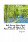 North American Indians: Being Letters and Notes on Their Manners, Customs, and Conditions Cover Image