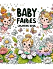 Baby Fairies Coloring Book: Explore a World Where the Smallest Sprites Spark the Biggest Imaginations, Inviting You to Create Your Own Fairytales Cover Image