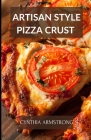 Artisan Style Pizza Crust: Discover numerous, easy ways to cook different scrumptious pizza styles. By Cynthia Armstrong Cover Image