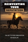 Reinventing Your Reputation: The Key To Find Orientation In Your Life: Reinvent Yourself Checklist Cover Image