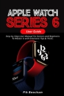 Apple Watch Series 6 User Guide: Step-by-Step User Manual For Seniors and Beginners To Master it with Extensive Tips & Tricks Cover Image
