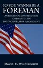 So You Wanna Be a Foreman: An Electrical Construction Foreman's Guide to Efficient Labor Management Cover Image