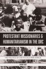 Protestant Missionaries & Humanitarianism in the Drc: The Politics of Aid in Cold War Africa Cover Image