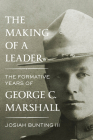 The Making of a Leader: The Formative Years of George C. Marshall By Josiah Bunting, III Cover Image
