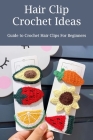 Hair Clip Crochet Ideas: Guide to Crochet Hair Clips For Beginners By Long Brian Cover Image