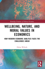Wellbeing, Nature, and Moral Values in Economics: How Modern Economic Analysis Faces the Challenges Ahead (Routledge Frontiers of Political Economy) By Heinz Welsch Cover Image