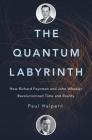 The Quantum Labyrinth: How Richard Feynman and John Wheeler Revolutionized Time and Reality By Paul Halpern Cover Image