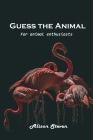 Guess the Animal: For animal enthusiasts By Alison Steven Cover Image