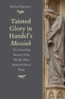 Tainted Glory in Handel’s Messiah: The Unsettling History of the World’s Most Beloved Choral Work By Michael Marissen Cover Image