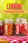 Canning for Beginners: Everything You Need to Know to Can Jams, Vegetables, Sauces in a Jar and More: Canning Supplies Guide By Becky Waingrow Cover Image