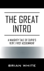 The Great Intro: A Naughty Tale of Cupid's Very, First Assignment By Brian White Cover Image
