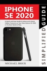 iPhone SE 2020 Simplified Guide: A Quick & Easy Guide to Setup and Unlock Hidden Features on Your New iPhone SE 2020 in the Best Optimal Way Cover Image