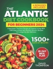 The Atlantic Diet Cookbook for Beginners: Experience the Rich Flavors of Coastal Living with 1500 Days of Nutrient-Packed Atlantic Recipes for Longevi Cover Image