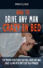 How to Drive Any Man Crazy in Bed: Top Proven Strategies That Will Drive Any Man Crazy Along With Dirty Sex Talk Phrases (Please, Tease, Ride Any Man By Erwin Ellison Cover Image