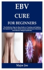 Ebv Cure for Beginners: The Definitive Step by Step Guide on Treating and Fighting the Epstein-Barr Virus which Causes Autoimmune Disorders an By Major Joe Cover Image