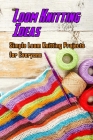 Loom Knitting Ideas: Simple Loom Knitting Projects for Everyone: Gudie to Begin Loom Knitting By Lavonne Davis Cover Image