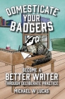 Domesticate Your Badgers: Become a Better Writer through Deliberate Practice By Michael W. Lucas Cover Image