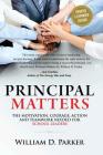 Principal Matters (Updated & Expanded): The Motivation, Action, Courage and Teamwork Needed for School Leaders By William D. Parker Cover Image