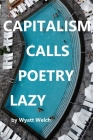 Capitalism Calls Poetry Lazy By Wyatt Welch Cover Image