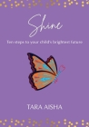 Shine: Ten Steps to Your Child's Brightest Future By Tara Aisha Cover Image