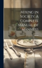 Mixing in Society. A Complete Manual of Manners By Countess of ******* (Created by) Cover Image