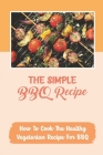 The Simple BBQ Recipe: How To Cook The Healthy Vegetarian Recipe For BBQ By Cathy Nimtz Cover Image