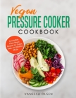 Vegan Pressure Cooker Cookbook: Irresistible Plant-Based Recipes for Quick, Easy, and Healthy Meals Cover Image