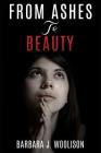 From Ashes to Beauty By Barbara J. Woolison Cover Image