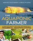 The Aquaponic Farmer: A Complete Guide to Building and Operating a Commercial Aquaponic System By Adrian Southern, Whelm King Cover Image