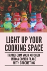Light Up Your Cooking Space: Transform Your Kitchen Into A Cozier Place With Crocheting: Create A Variety Of Dishcloths Cover Image