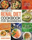 The Complete Renal Diet Cookbook for Beginners: Affordable, Quick & Easy Renal Recipes Control Your Kidney Disease and Avoid Dialysis 30-Day Meal Plan By Barben Bower Cover Image