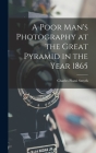 A Poor Man's Photography at the Great Pyramid in the Year 1865 By Charles Piazzi Smyth Cover Image