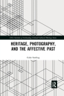 Heritage, Photography, and the Affective Past (Ucl Institute of Archaeology Critical Cultural Heritage) By Colin Sterling Cover Image